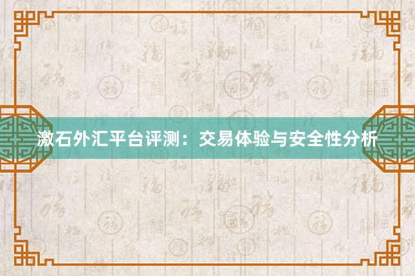 激石外汇平台评测：交易体验与安全性分析