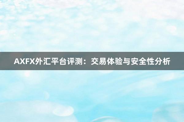 AXFX外汇平台评测：交易体验与安全性分析