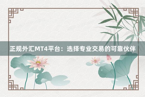 正规外汇MT4平台：选择专业交易的可靠伙伴