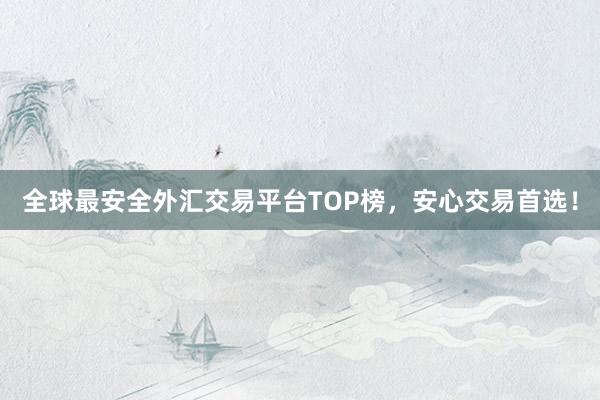 全球最安全外汇交易平台TOP榜，安心交易首选！
