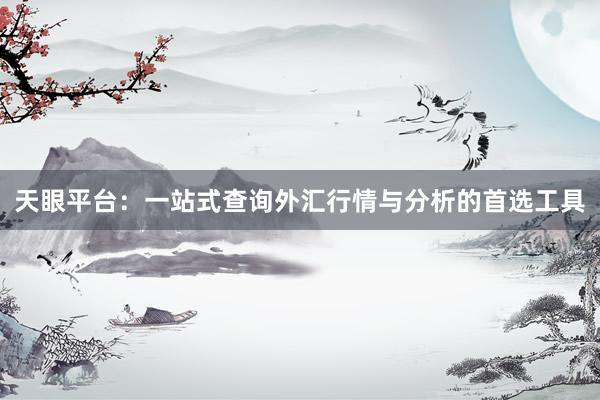 天眼平台：一站式查询外汇行情与分析的首选工具