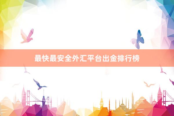 最快最安全外汇平台出金排行榜