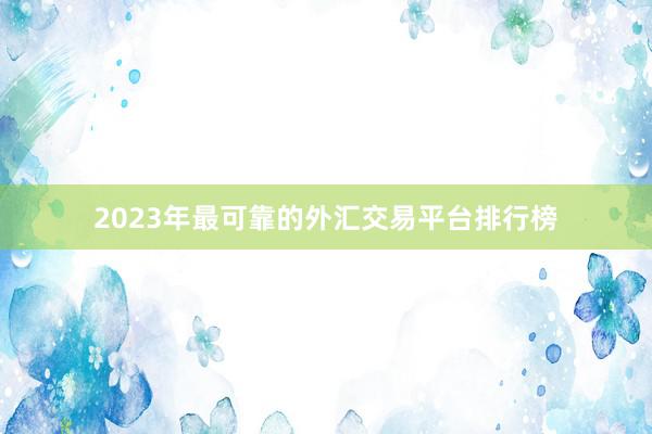 2023年最可靠的外汇交易平台排行榜