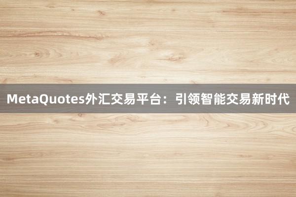 MetaQuotes外汇交易平台：引领智能交易新时代