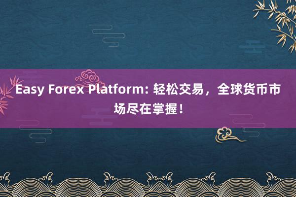 Easy Forex Platform: 轻松交易，全球货币市场尽在掌握！