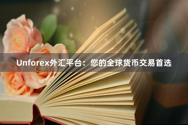 Unforex外汇平台：您的全球货币交易首选