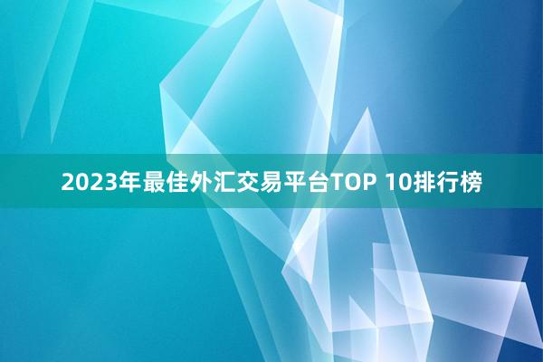2023年最佳外汇交易平台TOP 10排行榜