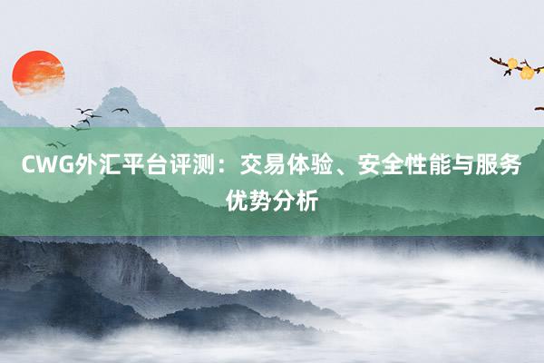 CWG外汇平台评测：交易体验、安全性能与服务优势分析
