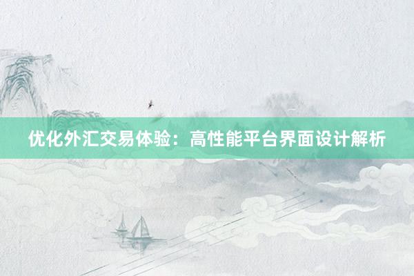 优化外汇交易体验：高性能平台界面设计解析
