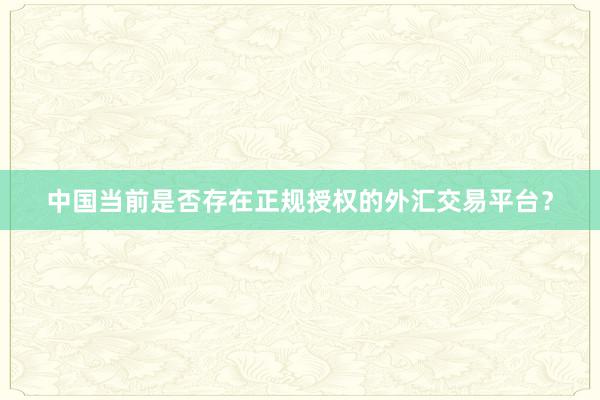 中国当前是否存在正规授权的外汇交易平台？