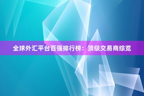 全球外汇平台百强排行榜：顶级交易商综览