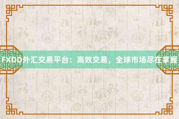FXDD外汇交易平台：高效交易，全球市场尽在掌握