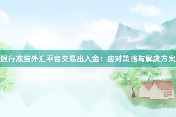 银行冻结外汇平台交易出入金：应对策略与解决方案